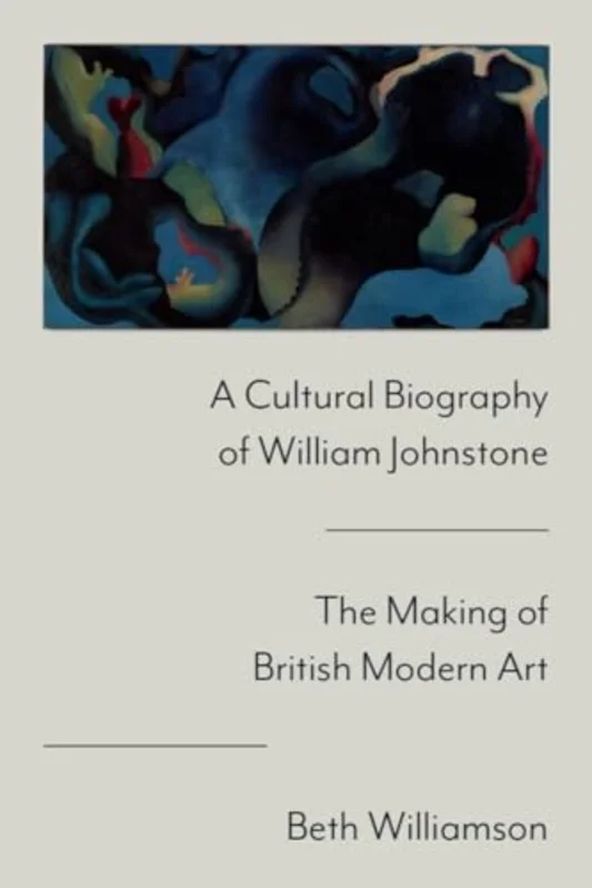 A Cultural Biography of William Johnstone : The Making of British Modern Art