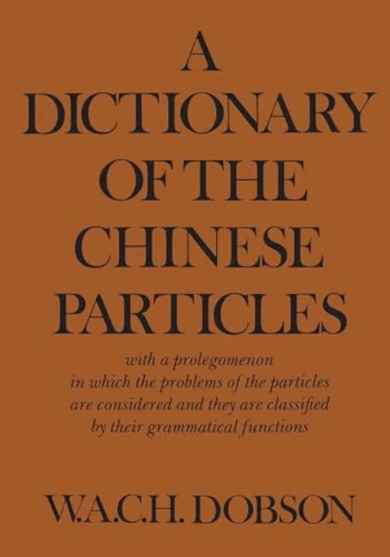 A Dictionary of the Chinese Particles : With a Prolegomenon in Which the Problems of the Particles Are Considered and They Are Classified by Their Grammatical Functions
