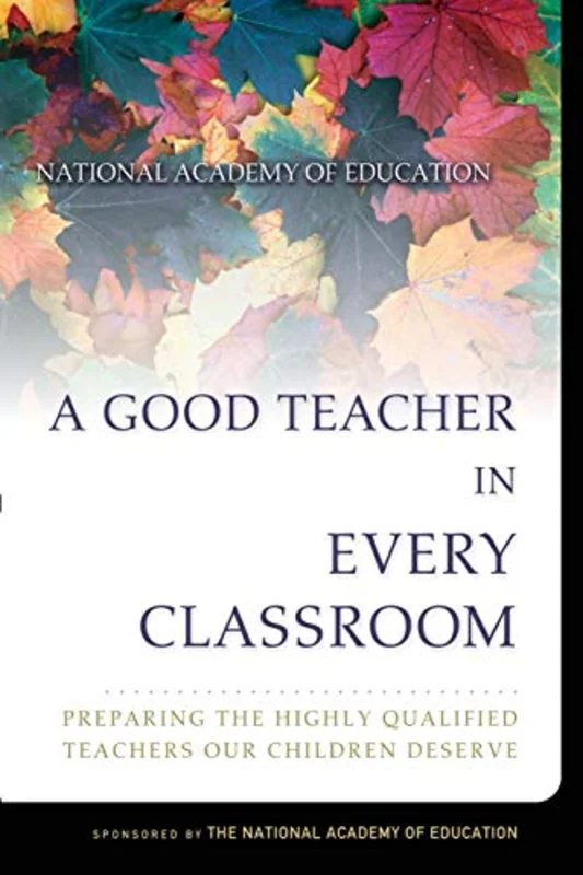 A Good Teacher in Every Classroom : Preparing the Highly Qualified Teachers Our Children Deserve