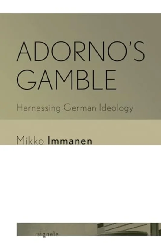 Adorno's Gamble : Harnessing German Ideology
