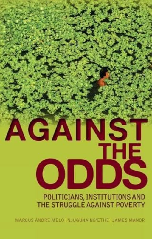 Against the Odds : Politicians, Institutions and the Struggle Against Poverty