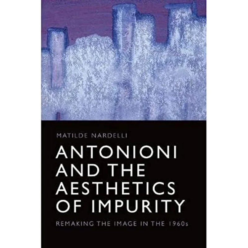 Antonioni and the Aesthetics of Impurity : Remaking the Image in the 1960s
