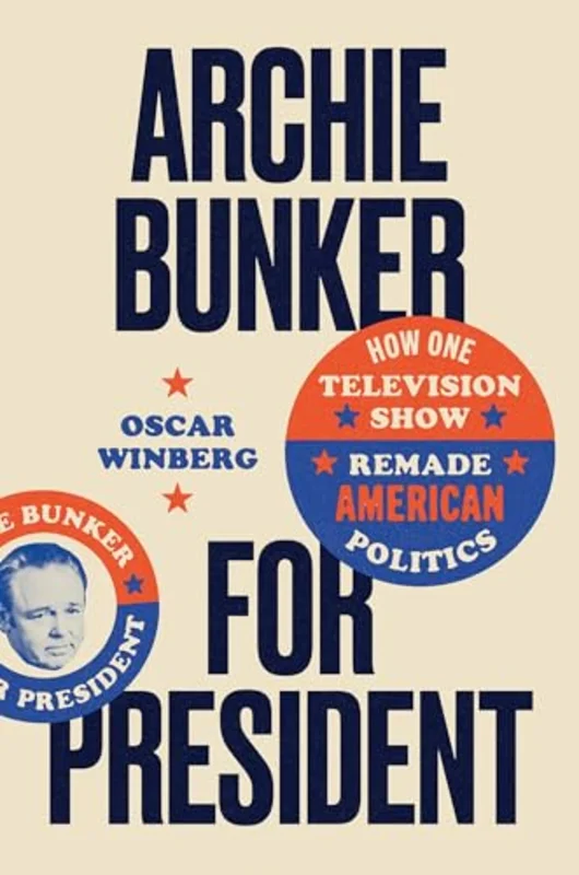 Archie Bunker for President : How One Television Show Remade American Politics