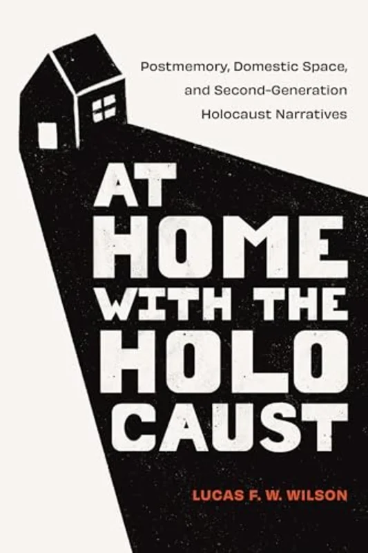 At Home with the Holocaust : Postmemory, Domestic Space, and Second-Generation Holocaust Narratives