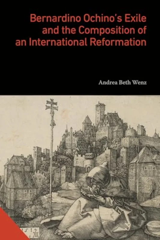 Bernardino Ochinos Exile and the Composition of an International Reformation