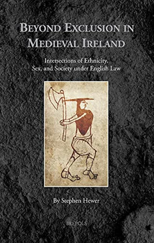 Beyond Exclusion in Medieval Ireland : Intersections of Ethnicity, Sex, and Society Under English Law