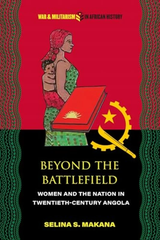 Beyond the Battlefield : Women and the Nation in Twentieth-Century Angola