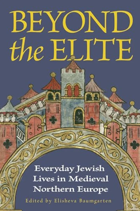 Beyond the Elite : Everyday Jewish Lives in Medieval Northern Europe