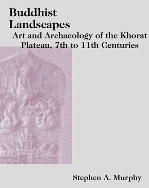 Buddhist Landscapes : Art and Archaeology of the Khorat Plateau, 7th to 11th Centuries