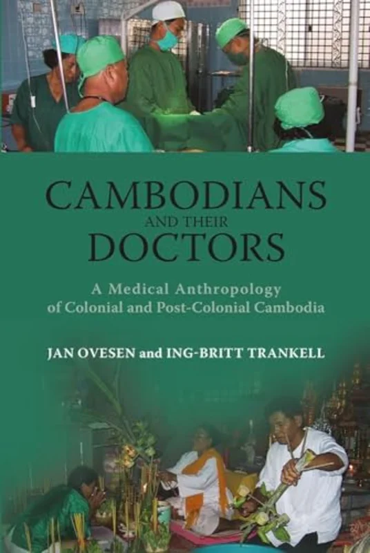 Cambodians and Their Doctors : A Medical Anthropology of Colonial and Post-Colonial Cambodia