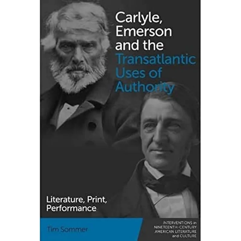 Carlyle, Emerson and the Transatlantic Uses of Authority : Literature, Print, Performance