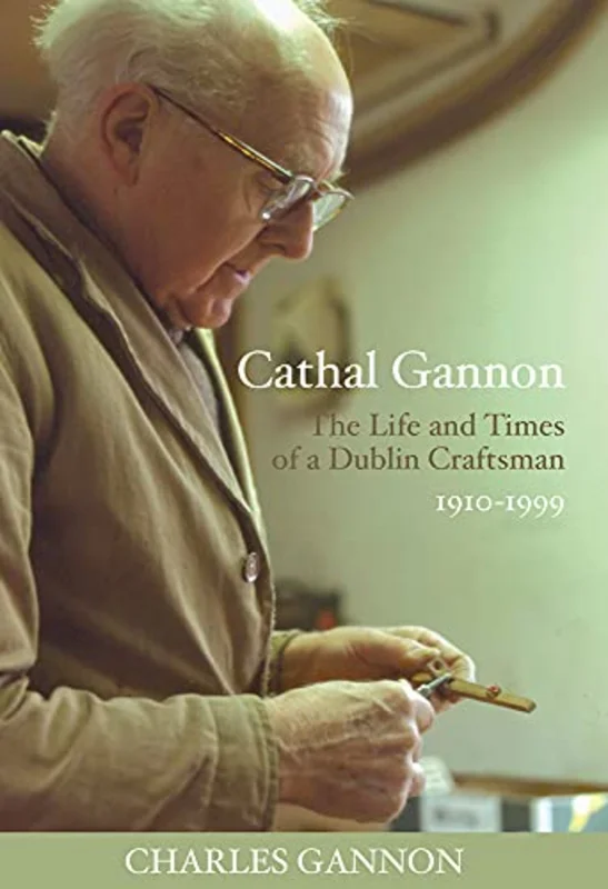 Cathal Gannon : The Life and Times of a Dublin Craftsman 1910-1999