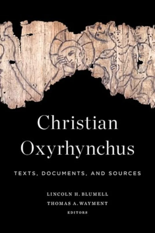 Christian Oxyrhynchus : Texts, Documents, and Sources