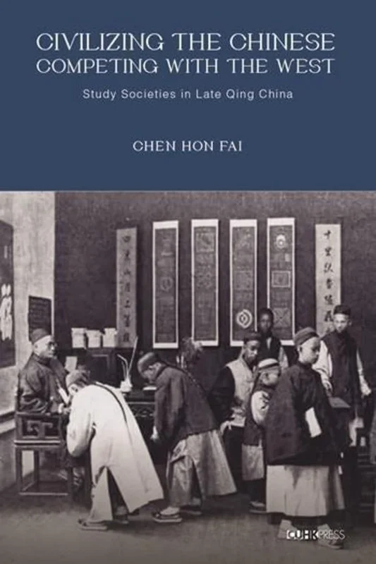 Civilizing the Chinese, Competing with the West : Study Societies in Late Qing China