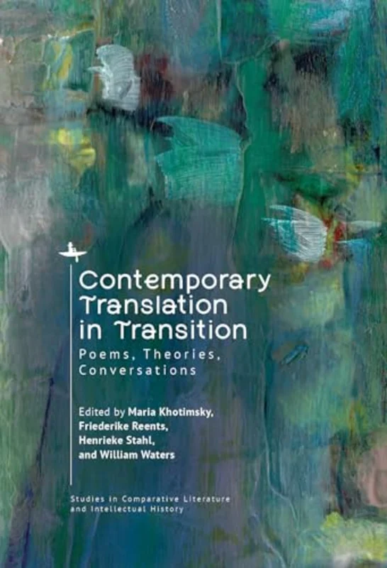 Contemporary Translation in Transition : Poems, Theories, Conversations