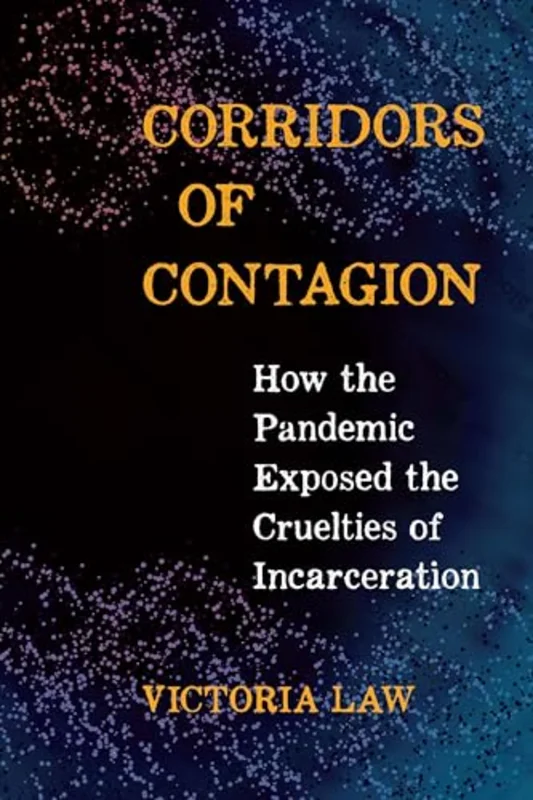 Corridors of Contagion : How the Pandemic Exposed the Cruelties of Incarceration