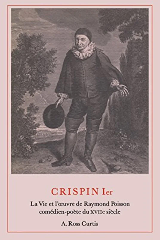 Crispin Ier : La Vie Et L'uvre De Raymond Poisson Comedien-poete Du XVIIe Siecle