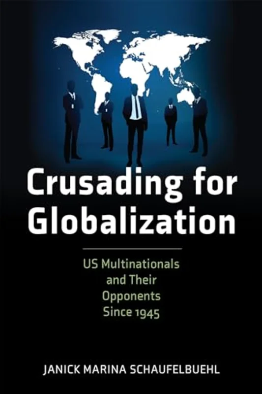 Crusading for Globalization : US Multinationals and Their Opponents Since 1945