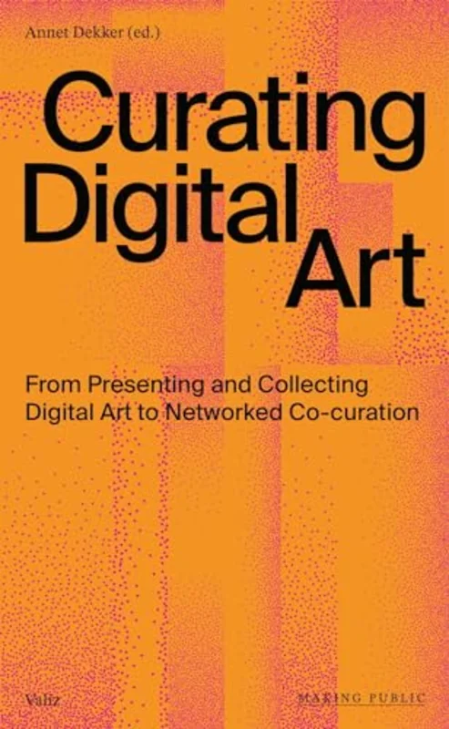 Curating Digital Art : From Presenting and Collecting Digital Art to Networked Co-Curation