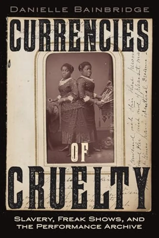 Currencies of Cruelty : Slavery, Freak Shows, and the Performance Archive