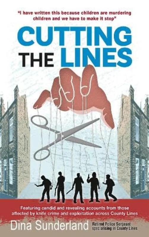 Cutting the Lines : Featuring candid and revealing accounts from those affected by knife crime and exploitation across County Lines