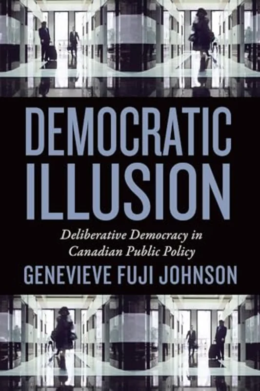 Democratic Illusion : Deliberative Democracy in Canadian Public Policy