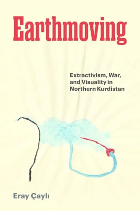 Earthmoving : Extractivism, War, and Visuality in Northern Kurdistan