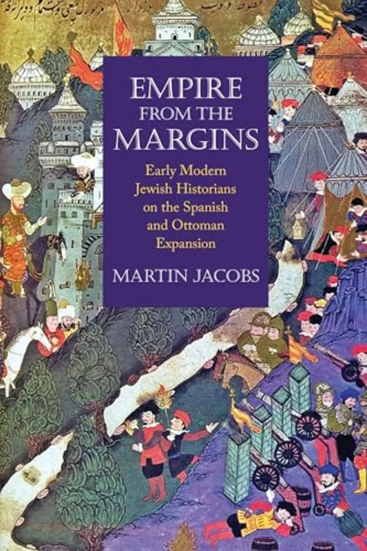 Empire from the Margins : Early Modern Jewish Historians on the Spanish and Ottoman Expansion