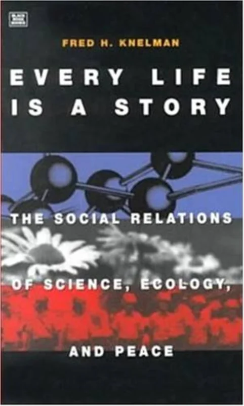 Every Life is a Story : The Social Relations of Science, Ecology and Peace