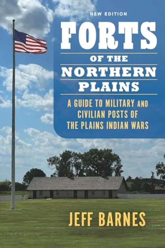 Forts of the Northern Plains : A Guide to Military and Civilian Posts of the Plains Indian Wars