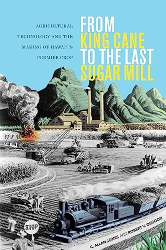 From King Cane to the Last Sugar Mill : Agricultural Technology and the Making of Hawaiis Premier Crop