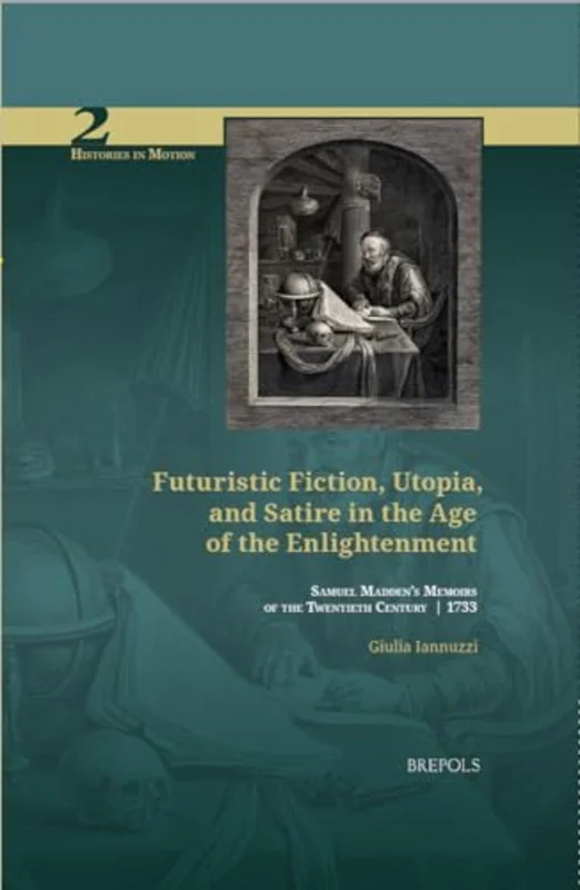 Futuristic Fiction, Utopia, and Satire in the Age of the Enlightenment : Samuel Madden's 'Memoirs of the Twentieth Century' (1733)