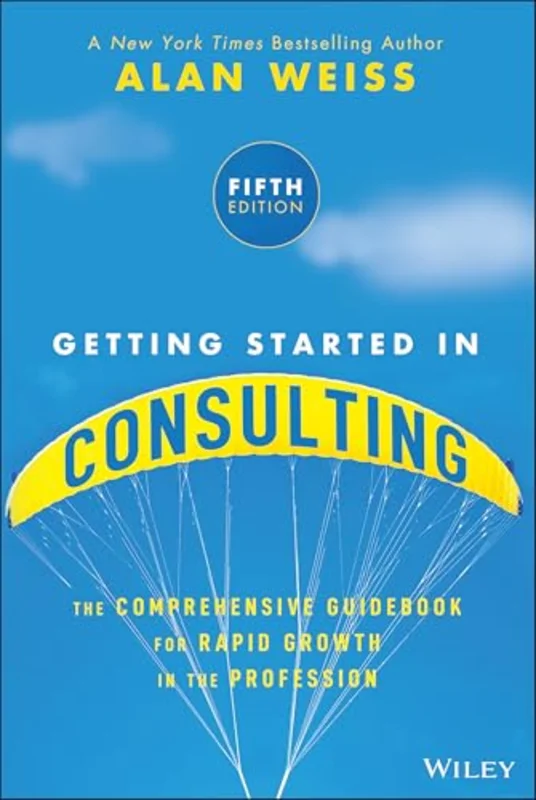Getting Started in Consulting : The Comprehensive Guidebook for Rapid Growth in the Profession
