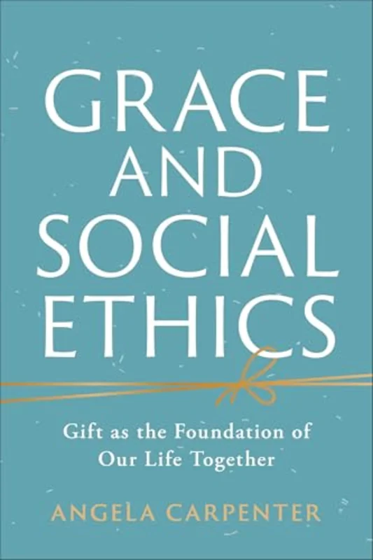 Grace and Social Ethics : Gift as the Foundation of Our Life Together