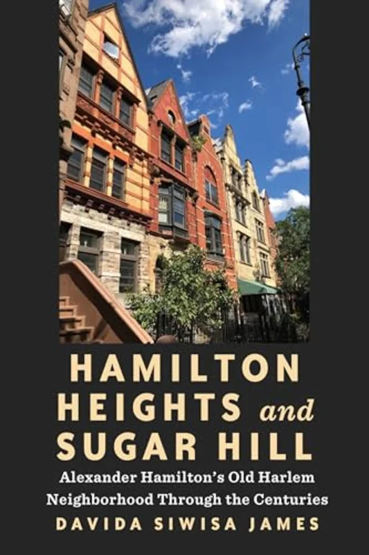 Hamilton Heights and Sugar Hill : Alexander Hamiltons Old Harlem Neighborhood Through the Centuries