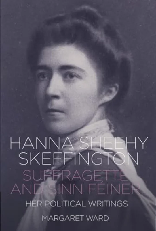 Hanna Sheehy Skeffington: Suffragette and Sinn Feiner : Her Memoirs and Political Writings