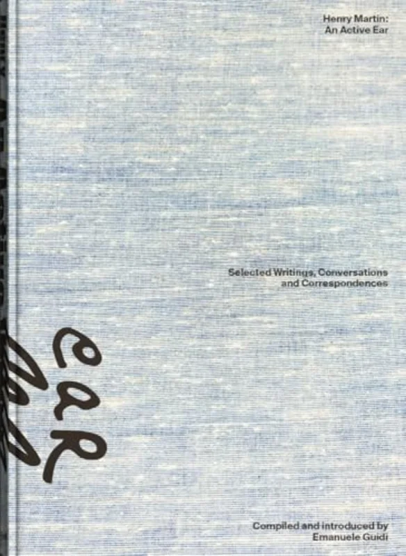 Henry Martin: An Active Ear : Selected Writings, Conversations, and Correspondences