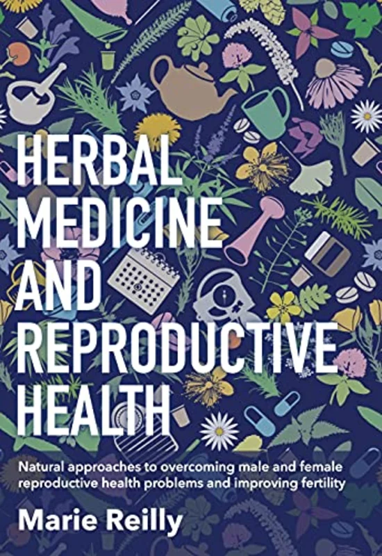 Herbal Medicine and Reproductive Health : Natural Approaches to Overcoming Male and Female Reproductive Health Problems and Improving Fertility