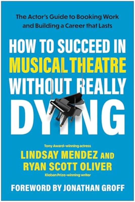 How to Succeed in Musical Theatre Without Really Dying : The Actor's Guide to Booking Work and Building a Career that Lasts
