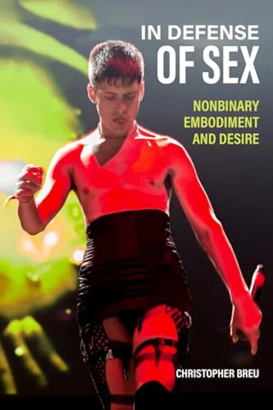 In Defense of Sex : Nonbinary Embodiment and Desire