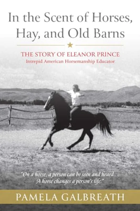 In the Scent of Horses, Hay, and Old Barns : The Story of Eleanor Prince, Intrepid American Horsemanship Educator