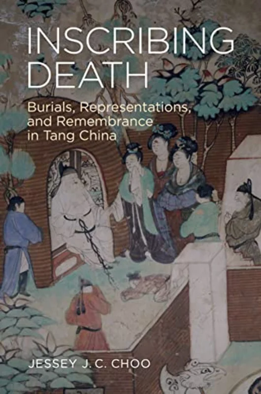 Inscribing Death : Burials, Representations, and Remembrance in Tang China