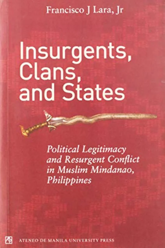 Insurgents, Clans, and States Political Legitimacy and Resurgent Conflict in Muslim Mindanao, Philippines