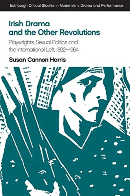 Irish Drama and the Other Revolutions : Playwrights, Sexual Politics and the International Left, 1892-1964
