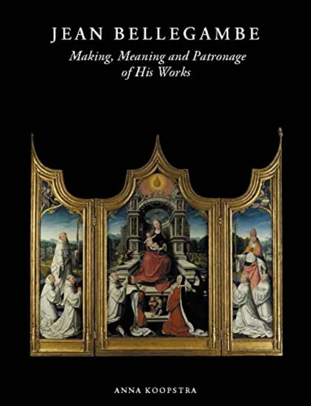 Jean Bellegambe (C. 1470-1535/36) : Making, Meaning and Patronage of His Works