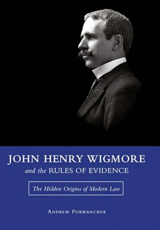 John Henry Wigmore and the Rules of Evidence Volume 1 : The Hidden Origins of Modern Law
