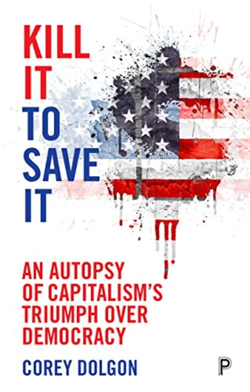 Kill it to Save it: An autopsy of capitalism's triumph over democracy