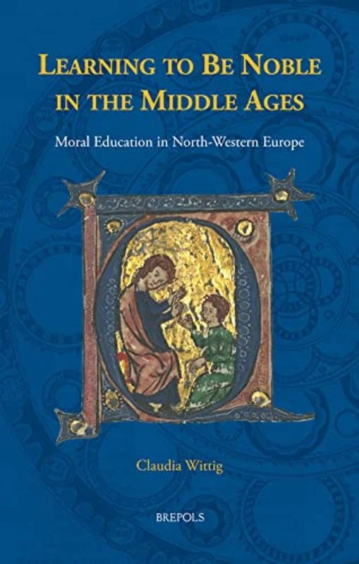 Learning to Be Noble in the Middle Ages : Moral Education in North-Western Europe