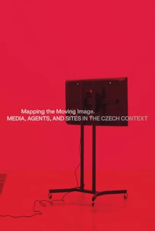 Mapping the Moving Image : Media, Agents, and Sites in the Czech Context