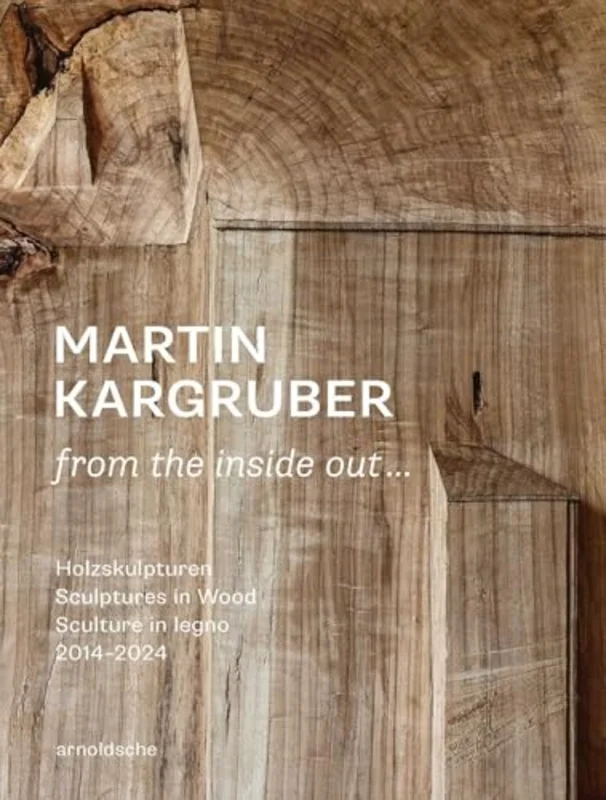 Martin Kargruber: from the inside out : Holzskulpturen / Sculptures in Wood / Sculture in legno 20142024